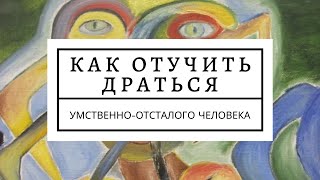 Умственная отсталость. Дебильность. Как отучить драться такого человека.