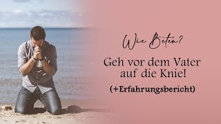 4. Wie beten? Geh vor dem Vater auf die Knie +Erfahrungsbericht