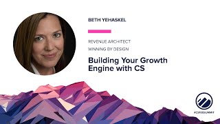 CS100 Summit 2022 - Building Your Growth Engine with CS - Beth Yehaskel, Winning By Design