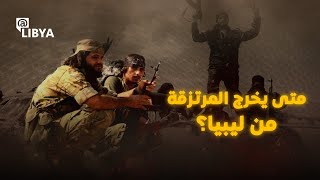 متى يخرج المرتزقة من ليبيا؟