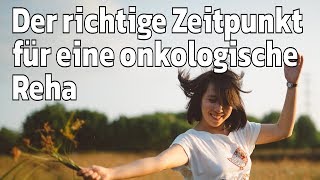 Wann ist der geeignete Zeitpunkt für eine onkologische Rehabilitation?