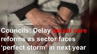 Councils: Delay social care reforms as sector faces ‘perfect storm’ in next year