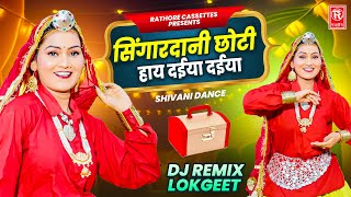 सिंगारदानी छोटी हाय दईया दईया | Singardani Chhoti | Shivani Dance | Dj Remix Lokgeet | Ladies Song