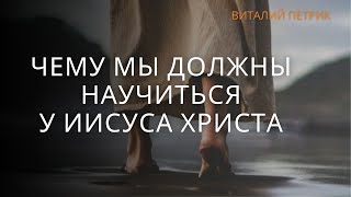 Чему мы должны научиться у Иисуса Христа?│                         Виталий Петрик