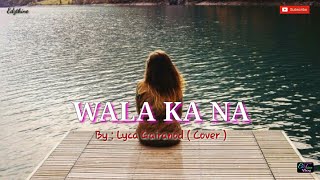 WALA KA NA WITH LYRICS - By : Lyca Gairanod ( Cover )