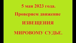 5 мая 2023 года. Проверяем движение ИЗВЕЩЕНИЯ МИРОВОМУ СУДЬЕ.