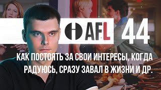 AFL-44 | Как постоять за свои интересы, когда радуюсь, сразу завал в жизни и др.