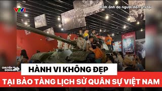 Nhiều hành vi không đẹp của khách tham quan tại Bảo tàng Lịch sử Quân sự Việt Nam | Chuyển động 24h