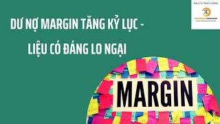 Dư nợ Margin tăng kỳ lục - Liệu có thực sự rủi ro?