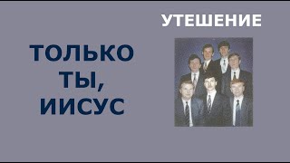 Только Ты, Иисус. Группа Утешение.