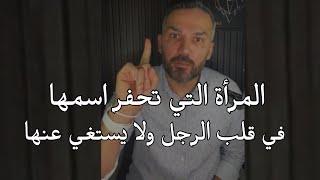 المرأة التي لا ينساها الرجل ابداً ويتعذب علي بعدها عنه والتي  تحفر  اسمها بقلبها