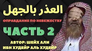 ОПРАВДАНИЕ ПО НЕВЕЖЕСТВУ В БОЛЬШОМ ШИРКЕ. Часть 2-я. шейх Али аль Худейр