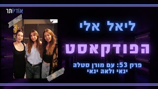 ליאל אלי הפודקאסט | פרק 53: ליאל אלי מארחת את מורן סטלה ינאי ולאה ינאי