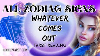 ALL ZODIAC SIGNS "WHATEVER COMES OUT!" TAROT READING