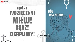 Bądź WDZIĘCZNY! MIŁUJ i bądź CIERPLIWY...Chroń mnie Panie