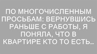 ПО МНОГОЧИСЛЕННЫМ ПРОСЬБАМ: Вернувшись раньше с работы, я поняла, что в квартире кто то есть…