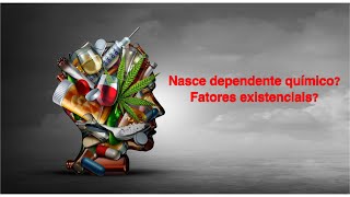 Nasce dependente químico?    Fatores existenciais?