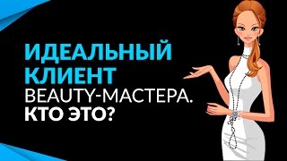 Идеальный клиент beauty-мастера. Кто это?