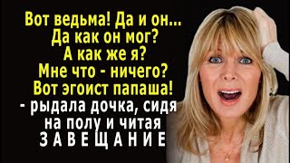 - Мне что - ничего? Да как он мог? Эгоист папаша! – читая ЗАВЕЩАНИЕ, рыдала дочка