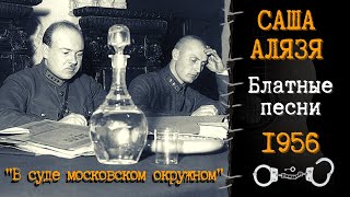 САША АЛЯЗЯ, "В суде московском окружном...". Блатные и дворовые песни. Записи 1956 года.