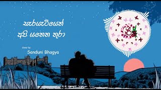 Sarayatiyen Api yanena thura | සැරයැටියෙන් අපි යනෙන තුරා cover by Sanduni Bhagya