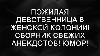 Пожилая Девственница в Женской Колонии! Сборник Свежих Анекдотов! Юмор!