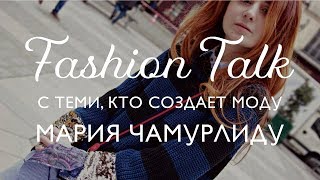 FASHION TALK с теми, кто создает моду. Мария Чамурлиду