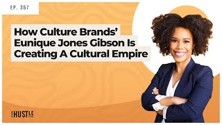 357: How Culture Brands’ Eunique Jones Gibson is Creating A Cultural Empire