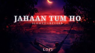 Jahaan Tum Ho - { Slowed + Reverb } Shrey Singhal | Abhendra Kumar | Teri Yaadein - BRLOFISONG