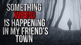 "Something Weird is happening in my Friend's Town" Creepypasta