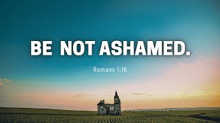 Be Not Ashamed of the Gospel