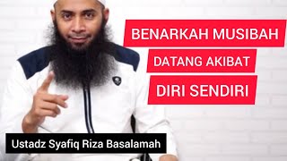 BENARKAH MUSIBAH DATANG AKIBAT DIRI SENDIRI ?? Ustadz Syafiq Riza Basalamah