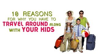 10 Reasons For Why You Have to Travel Around Along With Your Kids