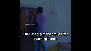 Funniest Guy of the group after reaching home