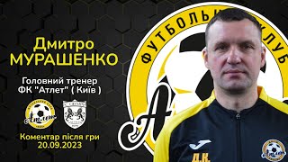 Коментар після гри головного тренера ФК "Атлет" ( Київ ) Дмитра Мурашенка.