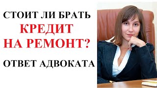 СТОИТ ЛИ БРАТЬ КРЕДИТ НА РЕМОНТ? Ответ адвоката