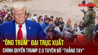 Chính quyền Trump 2.0 phát tín hiệu cực rắn, sẽ “không khoan nhượng” với người nhập cư trái phép