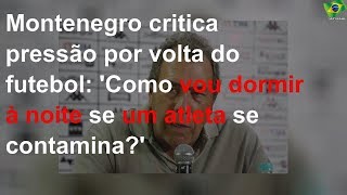 Montenegro critica pressão por volta do futebol: 'Como vou dormir à noite se um atleta se contamina