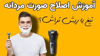 بهترین روش اصلاح صورت مخصوص آقایان تیغ یا ماشین اصلاح؟