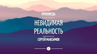 Проповедь "Невидимая реальность". Сергей Максимов