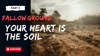 Fallow Ground | Part 3 | YOUR HEART is the Soil