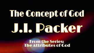 The Concept of God, Part 3 - Dr. J.I. Packer