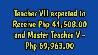 Teacher VII expected to Receive Php 41,508.00 and Master Teacher V - Php 69,963.00