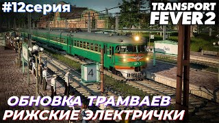 LP6 ● СЕРИЯ №12 | НОВЫЕ ЭЛЕКТРИЧКИ ● ОБНОВЛЯЕМ ТРАМВАИ | Transport Fever 2