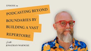 Podcasting Beyond Boundaries by Building a Vast Repertoire with Jonathan Warncke