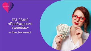 ТВТ-Сеанс "Пробуждение в деньгах" с Юлией Злотниковой