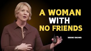 A WOMAN WITH NO FRIENDS  ! BRENE BROWN ! ONE OF THE BES MOTIVATION SPEECH