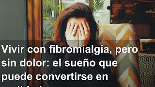 Vivir con fibromialgia, pero sin dolor: el sueño que puede convertirse en realidad