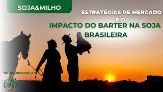 SOJA&MILHO | Estratégias de Mercado e o Impacto do Barter na Soja Brasileira | Solidariedade ao RS