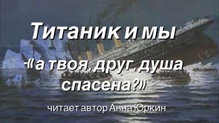 ТИТАНИК И МЫ «А твоя, друг, душа спасена?»*#христианский #стих (читает автор Анна Юркин@)